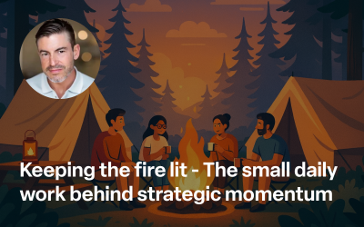 Keeping the Fire Lit: The Small, Daily Work Behind Strategic Momentum